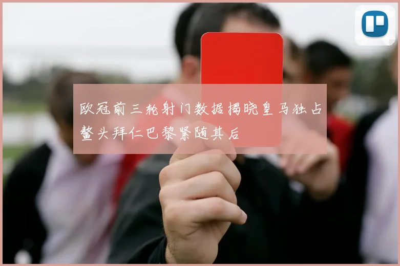 欧冠前三轮射门数据揭晓皇马独占鳌头拜仁巴黎紧随其后