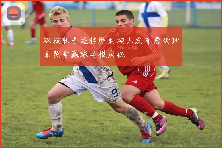 双核联手逆转胜利湖人发布詹姆斯东契奇赢球海报庆祝