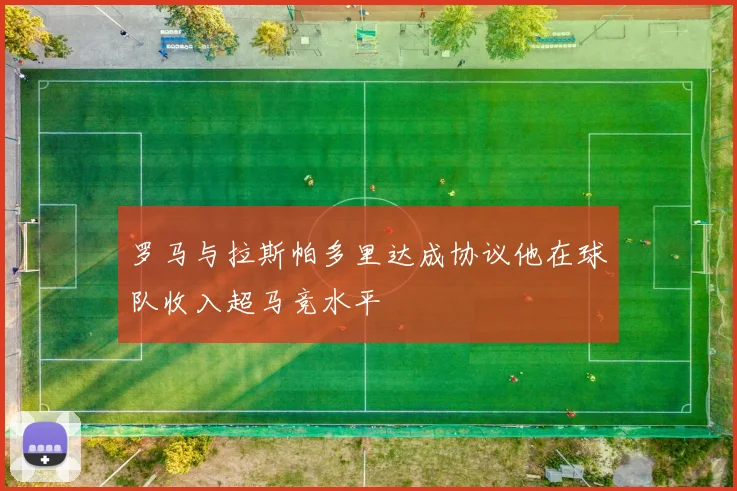 罗马与拉斯帕多里达成协议他在球队收入超马竞水平