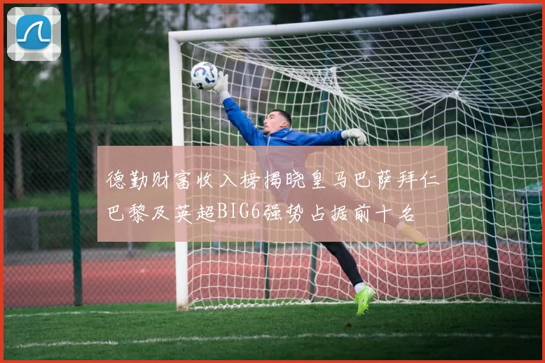 德勤财富收入榜揭晓皇马巴萨拜仁巴黎及英超BIG6强势占据前十名