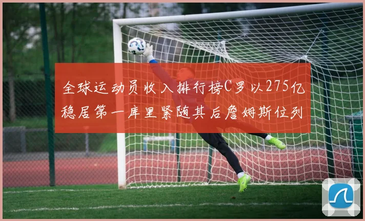 全球运动员收入排行榜C罗以275亿稳居第一库里紧随其后詹姆斯位列第六