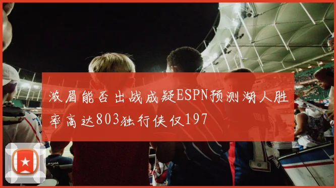 浓眉能否出战成疑ESPN预测湖人胜率高达803独行侠仅197