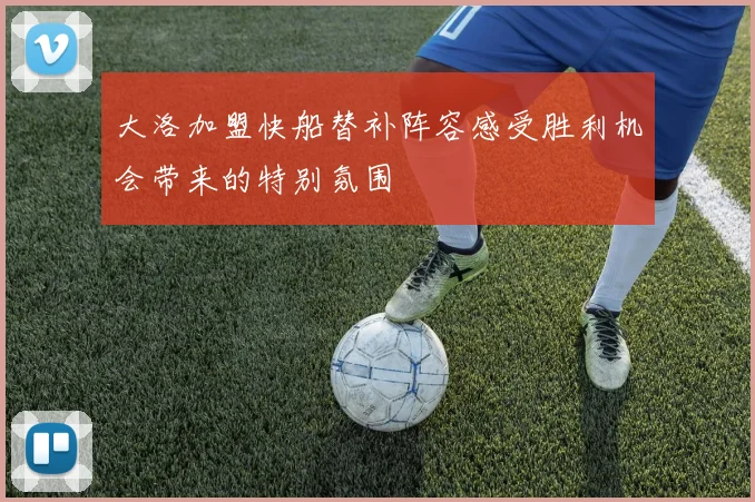 大洛加盟快船替补阵容感受胜利机会带来的特别氛围