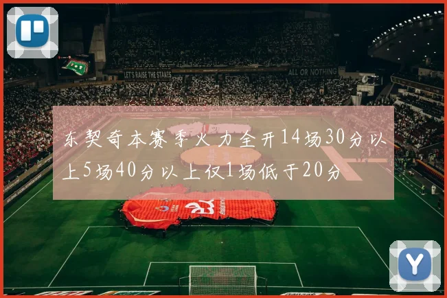 东契奇本赛季火力全开14场30分以上5场40分以上仅1场低于20分