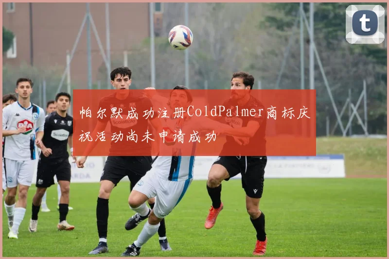 帕尔默成功注册ColdPalmer商标庆祝活动尚未申请成功