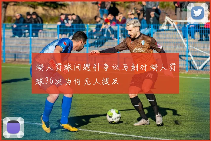 湖人罚球问题引争议马刺对湖人罚球36次为何无人提及