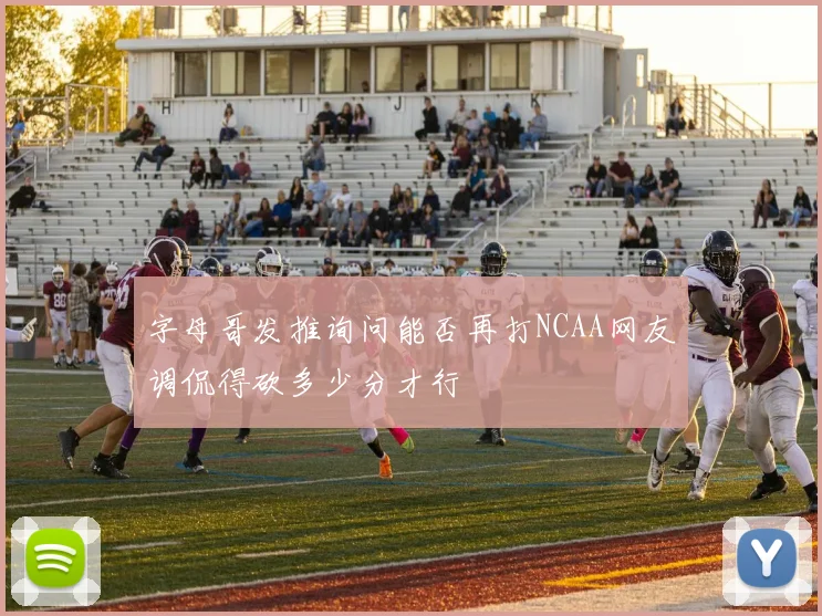 字母哥发推询问能否再打NCAA网友调侃得砍多少分才行