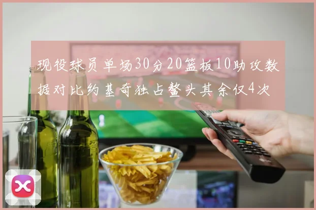 现役球员单场30分20篮板10助攻数据对比约基奇独占鳌头其余仅4次