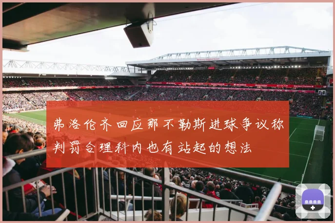 弗洛伦齐回应那不勒斯进球争议称判罚合理科内也有站起的想法