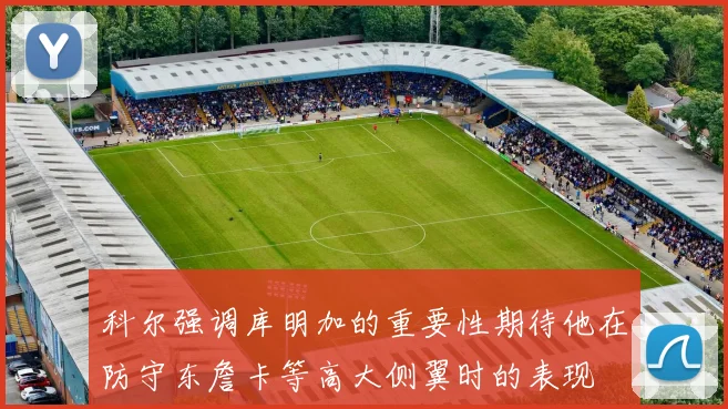科尔强调库明加的重要性期待他在防守东詹卡等高大侧翼时的表现